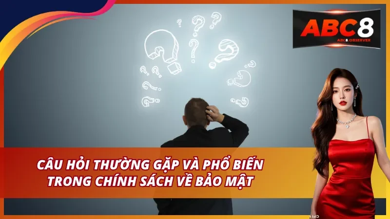 Câu hỏi thường gặp và phổ biến trong chính sách bảo mật